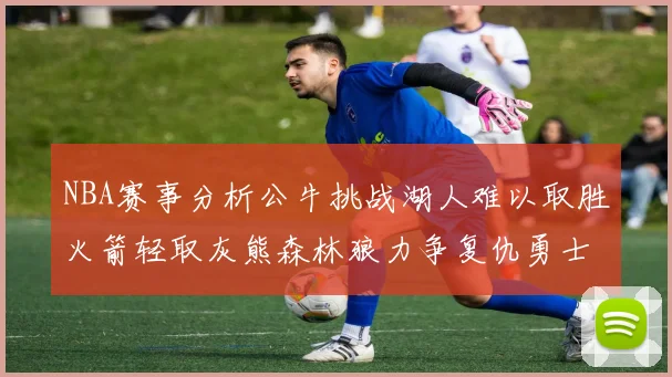 NBA赛事分析公牛挑战湖人难以取胜火箭轻取灰熊森林狼力争复仇勇士