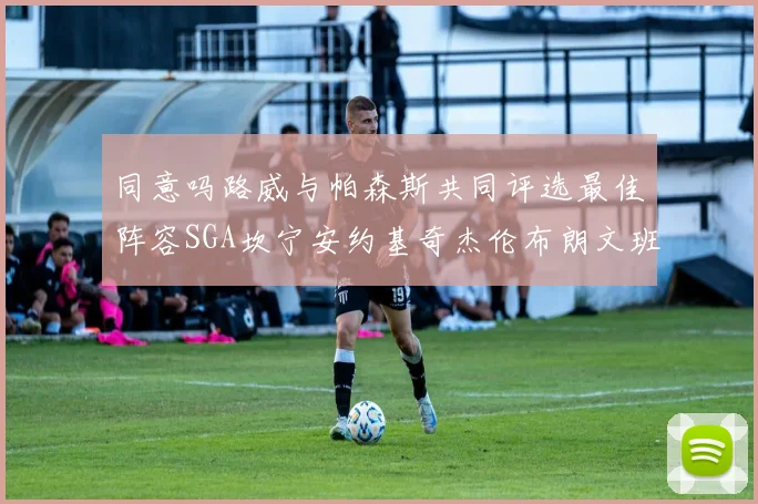 同意吗路威与帕森斯共同评选最佳阵容SGA坎宁安约基奇杰伦布朗文班