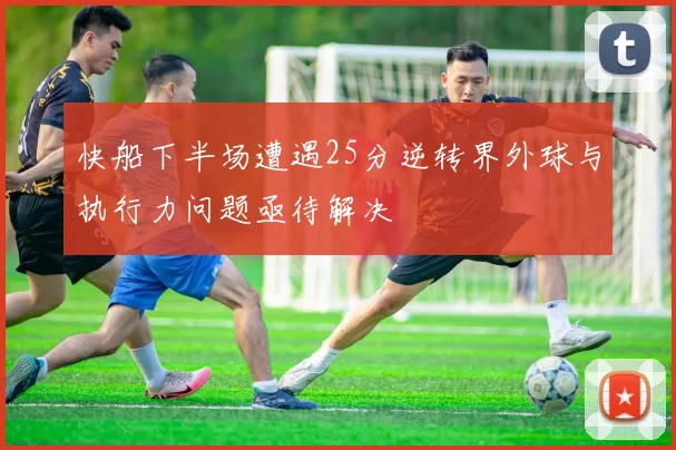 快船下半场遭遇25分逆转界外球与执行力问题亟待解决