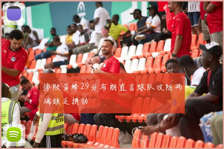 惨败黄蜂29分布朗直言球队攻防两端缺乏拼劲
