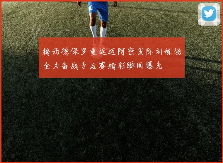 梅西德保罗重返迈阿密国际训练场全力备战季后赛精彩瞬间曝光