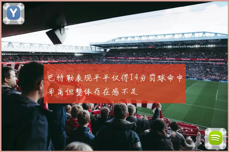 巴特勒表现平平仅得14分罚球命中率高但整体存在感不足