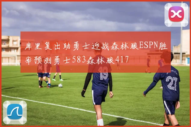 库里复出助勇士迎战森林狼ESPN胜率预测勇士583森林狼417