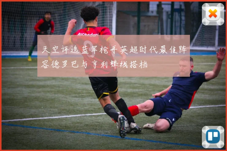天空评选蓝军枪手英超时代最佳阵容德罗巴与亨利锋线搭档