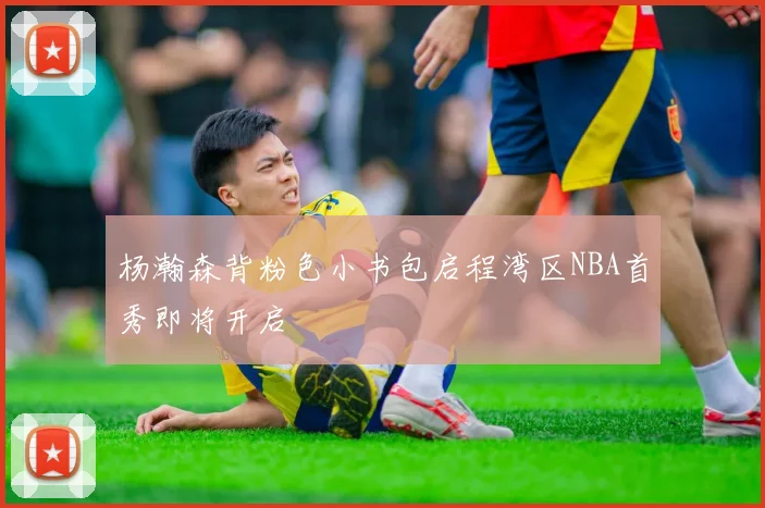 杨瀚森背粉色小书包启程湾区NBA首秀即将开启