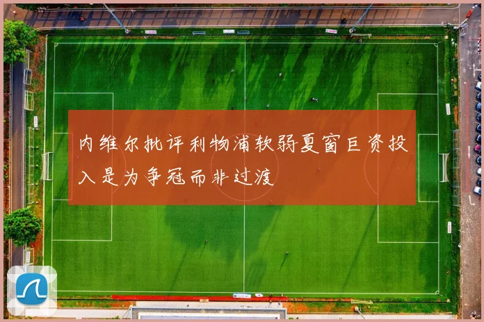 内维尔批评利物浦软弱夏窗巨资投入是为争冠而非过渡