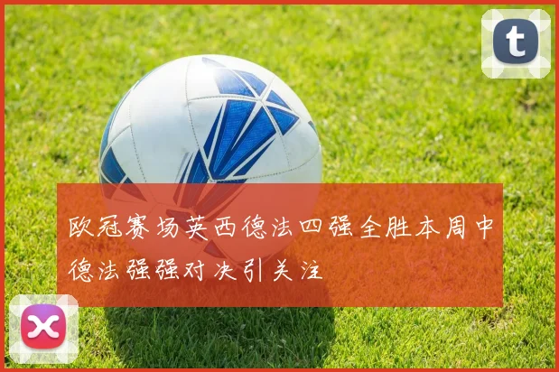 欧冠赛场英西德法四强全胜本周中德法强强对决引关注