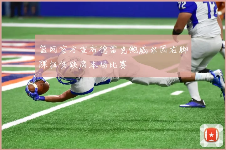 篮网官方宣布德雷克鲍威尔因右脚踝扭伤缺席本场比赛