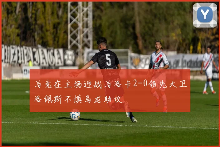 马竞在主场迎战马洛卡2-0领先大卫洛佩斯不慎乌龙助攻