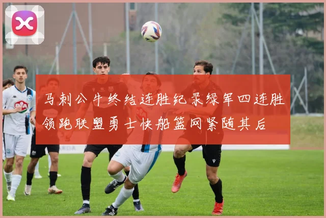 马刺公牛终结连胜纪录绿军四连胜领跑联盟勇士快船篮网紧随其后