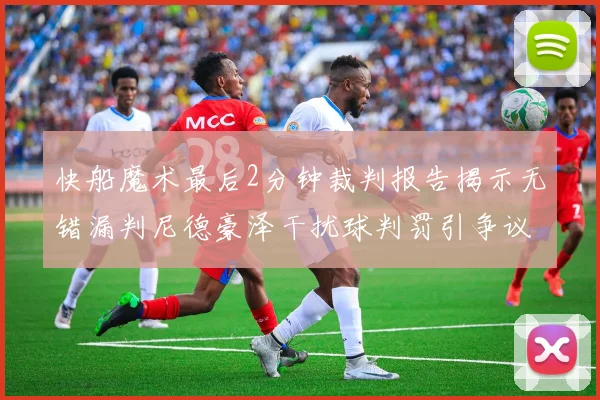 快船魔术最后2分钟裁判报告揭示无错漏判尼德豪泽干扰球判罚引争议