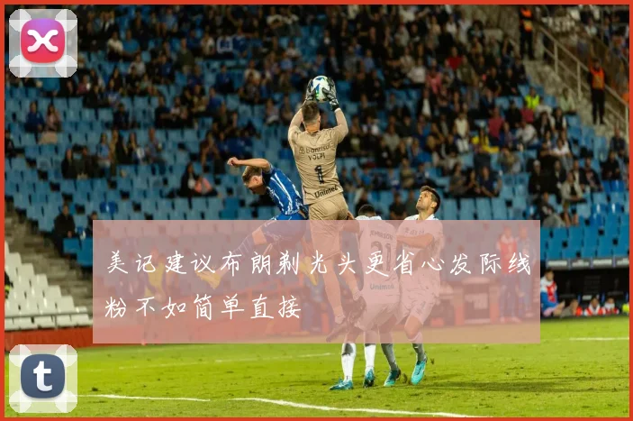 美记建议布朗剃光头更省心发际线粉不如简单直接
