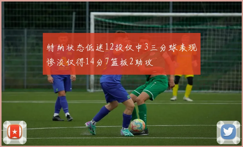 特纳状态低迷12投仅中3三分球表现惨淡仅得14分7篮板2助攻