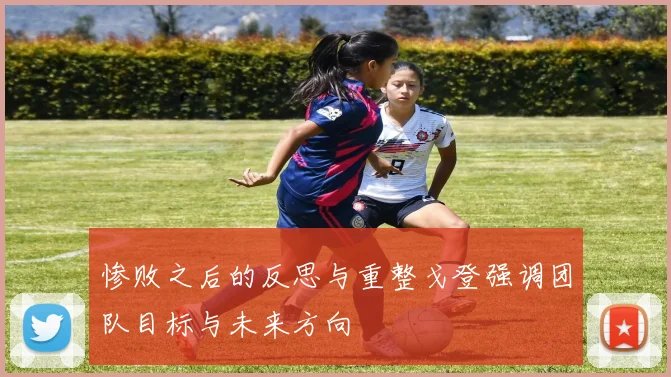 惨败之后的反思与重整戈登强调团队目标与未来方向