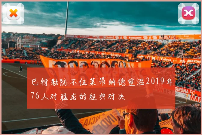 巴特勒防不住莱昂纳德重温2019年76人对猛龙的经典对决