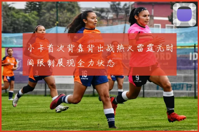 小卡首次背靠背出战热火雷霆无时间限制展现全力状态