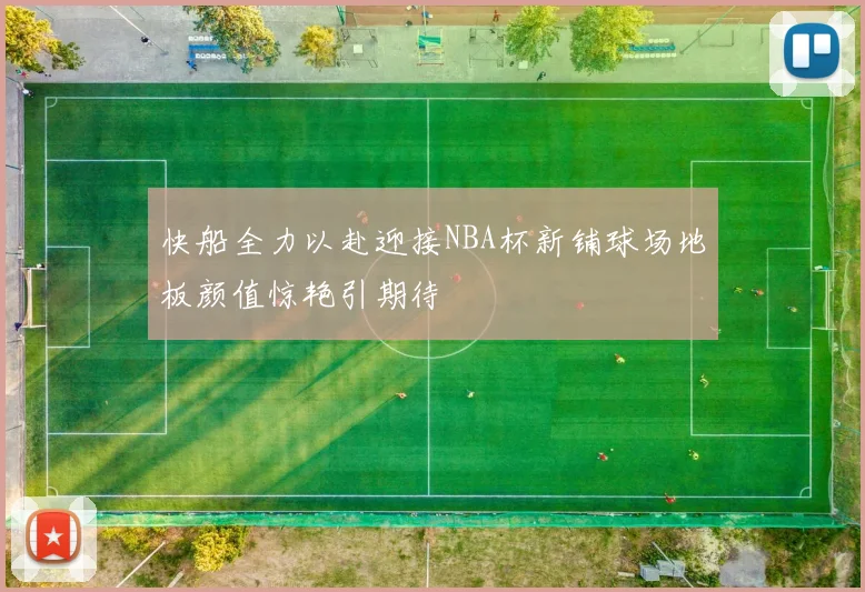 快船全力以赴迎接NBA杯新铺球场地板颜值惊艳引期待