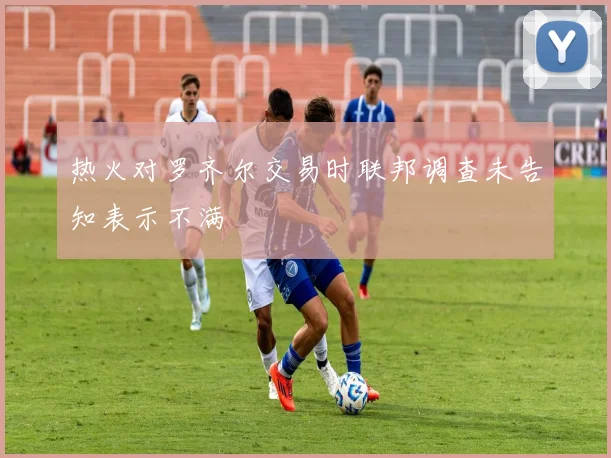 热火对罗齐尔交易时联邦调查未告知表示不满