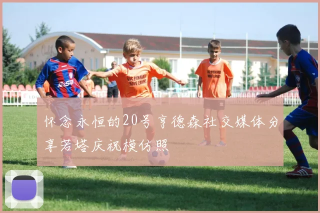 怀念永恒的20号亨德森社交媒体分享若塔庆祝模仿照